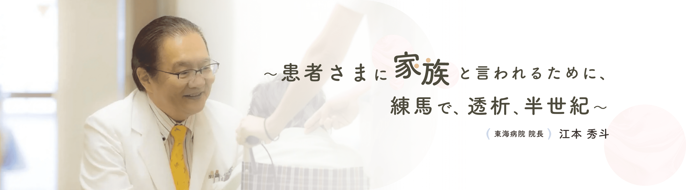 ～患者さまに家族と言われるために、練馬で、透析、半世紀〜 東海病院 院長 江本秀斗